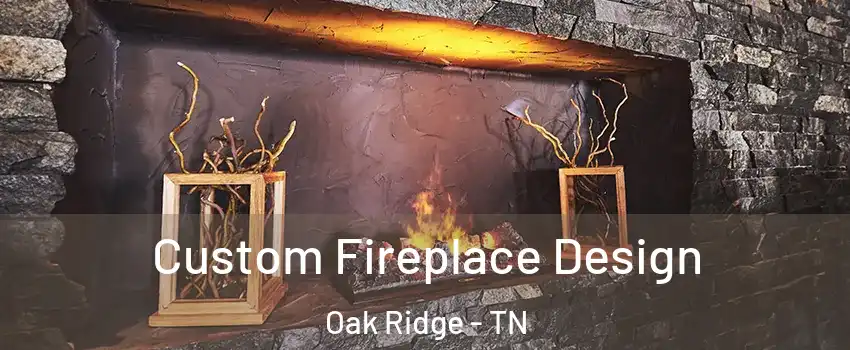  Custom Fireplace Design Oak Ridge - TN