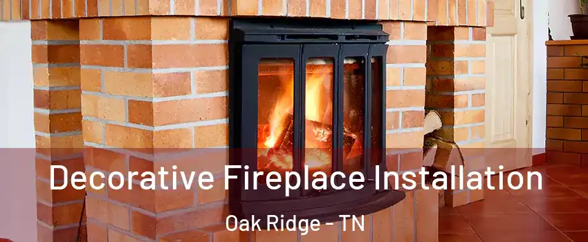  Decorative Fireplace Installation Oak Ridge - TN
