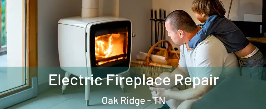  Electric Fireplace Repair Oak Ridge - TN