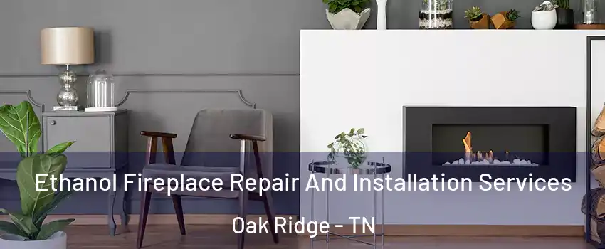  Ethanol Fireplace Repair And Installation Services Oak Ridge - TN