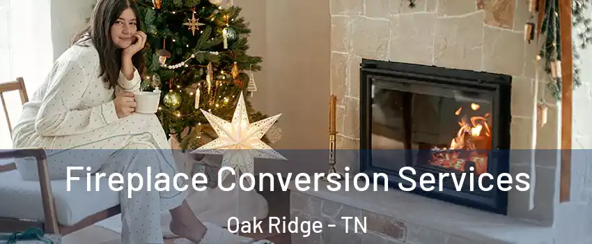  Fireplace Conversion Services Oak Ridge - TN
