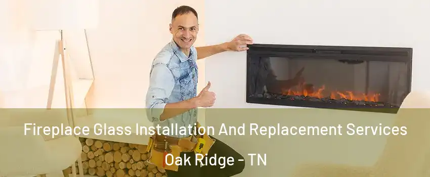  Fireplace Glass Installation And Replacement Services Oak Ridge - TN