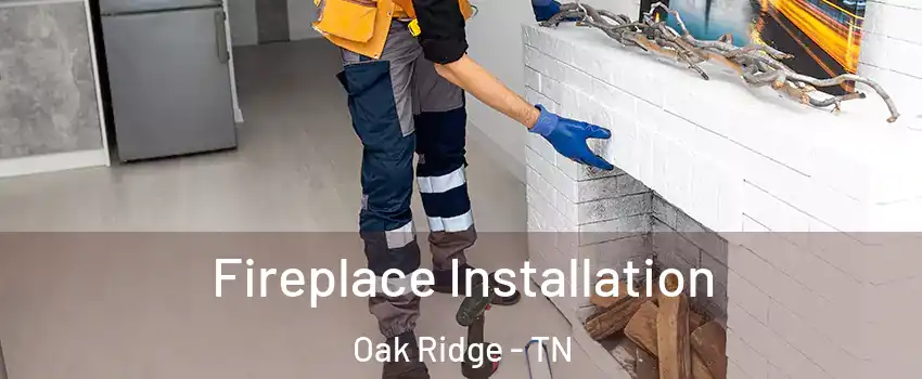  Fireplace Installation Oak Ridge - TN