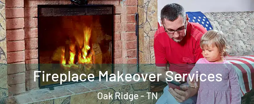  Fireplace Makeover Services Oak Ridge - TN
