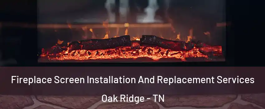  Fireplace Screen Installation And Replacement Services Oak Ridge - TN