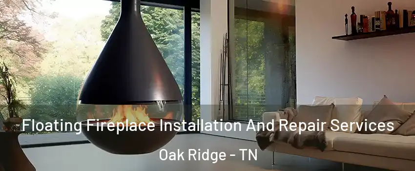  Floating Fireplace Installation And Repair Services Oak Ridge - TN