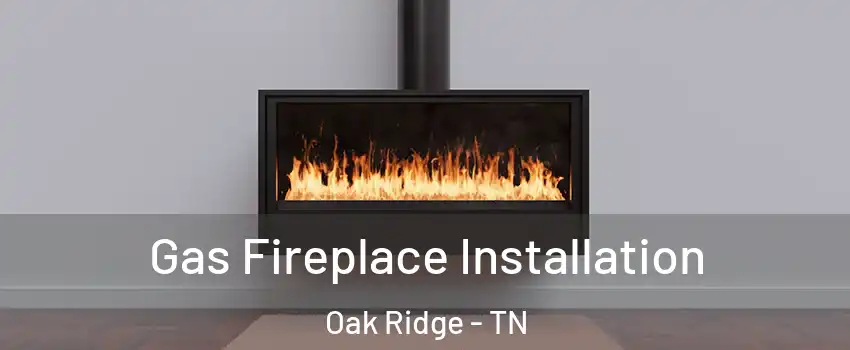  Gas Fireplace Installation Oak Ridge - TN