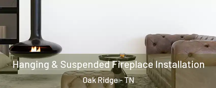  Hanging & Suspended Fireplace Installation Oak Ridge - TN