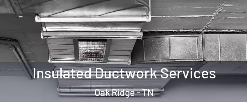  Insulated Ductwork Services Oak Ridge - TN