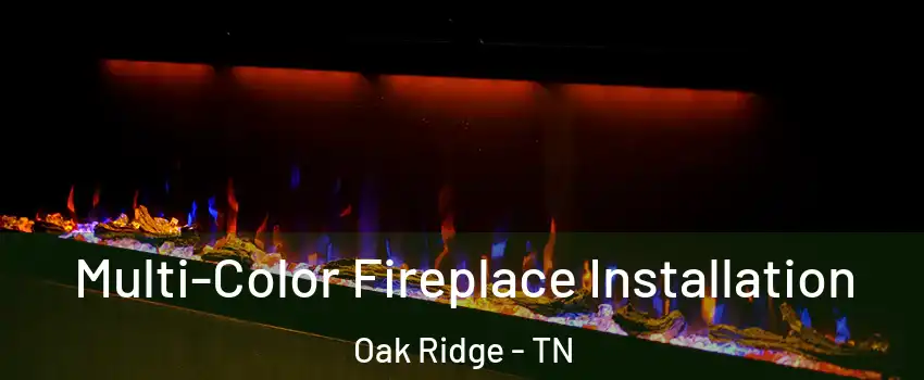  Multi-Color Fireplace Installation Oak Ridge - TN