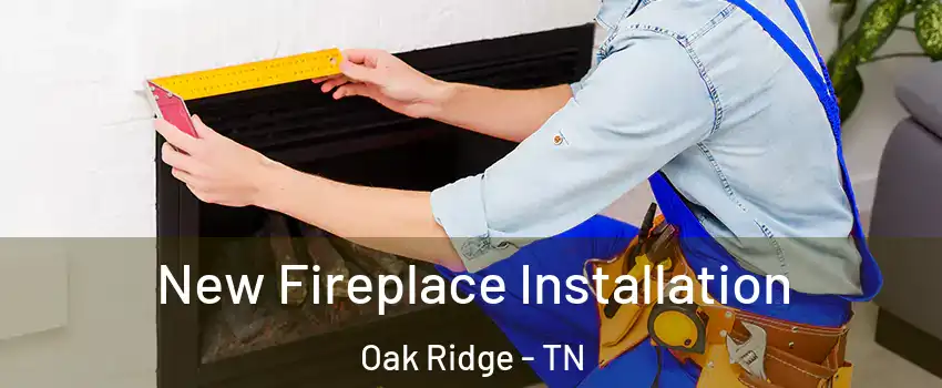  New Fireplace Installation Oak Ridge - TN
