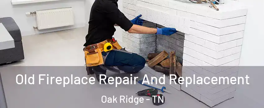  Old Fireplace Repair And Replacement Oak Ridge - TN