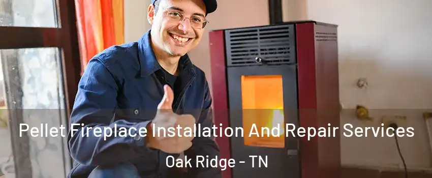 Pellet Fireplace Installation And Repair Services Oak Ridge - TN