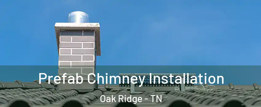  Prefab Chimney Installation Oak Ridge - TN