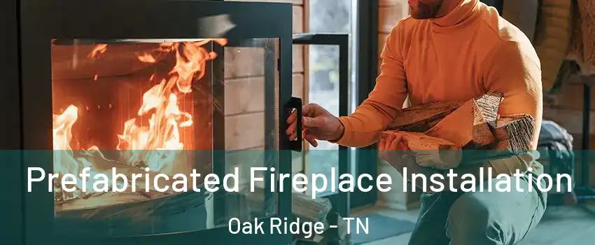  Prefabricated Fireplace Installation Oak Ridge - TN
