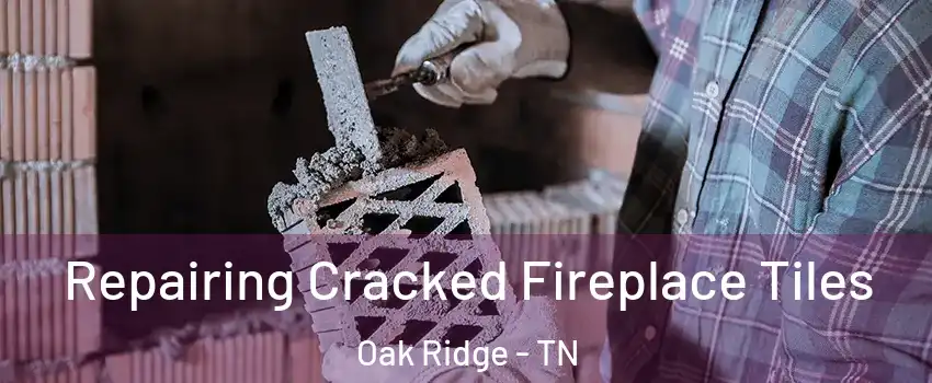  Repairing Cracked Fireplace Tiles Oak Ridge - TN