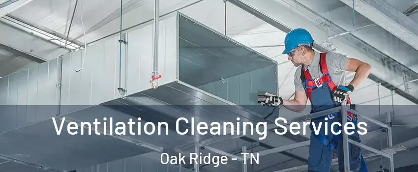  Ventilation Cleaning Services Oak Ridge - TN