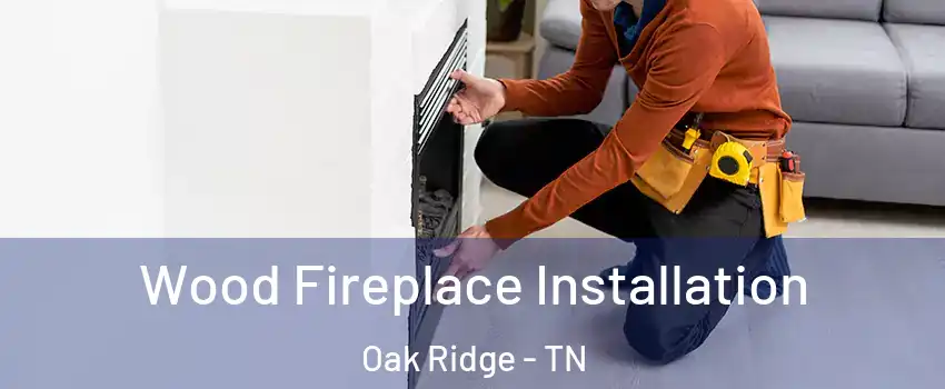  Wood Fireplace Installation Oak Ridge - TN