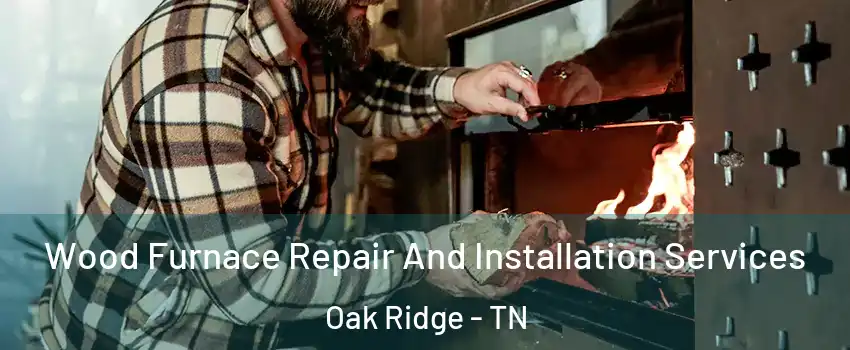  Wood Furnace Repair And Installation Services Oak Ridge - TN
