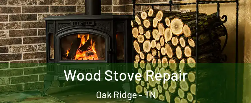  Wood Stove Repair Oak Ridge - TN